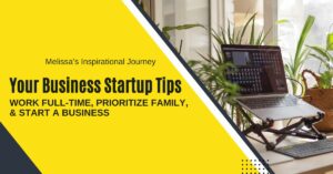 Work Full-Time, Prioritize Family, and Start a Business: Your Business Startup Tips